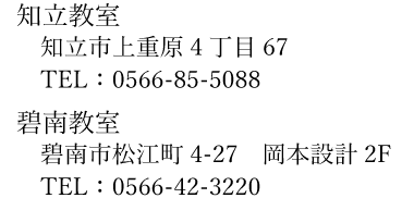 【知立教室】知立市上重原4丁目67　TEL：0566-85-5088　【碧南教室】碧南市松江町4-2 岡本設計2F　TEL：0566-42-3220